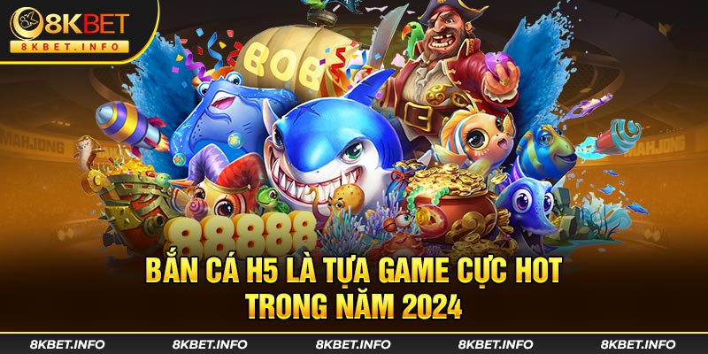 Bắn cá H5 là tựa game cực hot trong năm 2024