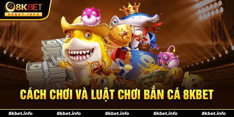 Cách chơi và luật chơi bắn cá 8KBET