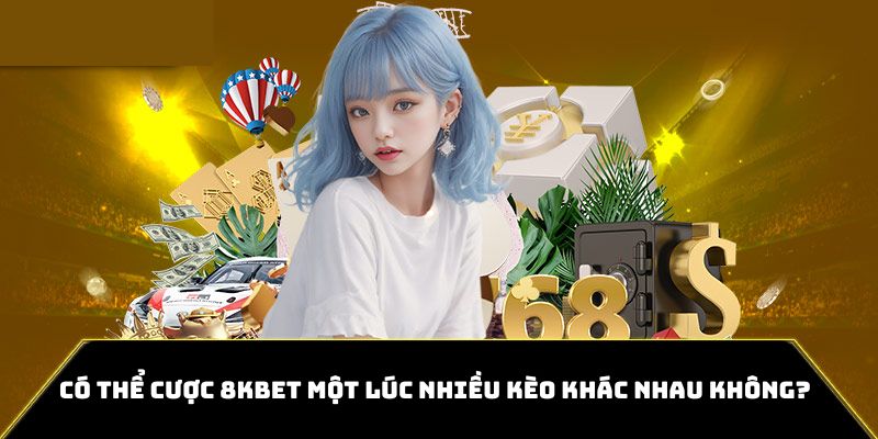 Người chơi có thể đặt cược nhiều kèo cùng một lúc tại 8kbet 