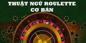 Những thuật ngữ Roulette cơ bản mà người chơi cần nắm được 